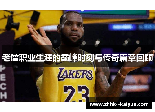 老詹职业生涯的巅峰时刻与传奇篇章回顾