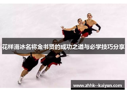 花样滑冰名将金书贤的成功之道与必学技巧分享 花样滑冰名将金书贤的成功之道与必学技巧分享