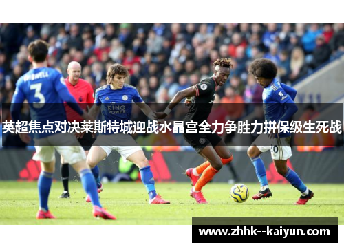 英超焦点对决莱斯特城迎战水晶宫全力争胜力拼保级生死战 英超焦点对决莱斯特城迎战水晶宫全力争胜力拼保级生死战