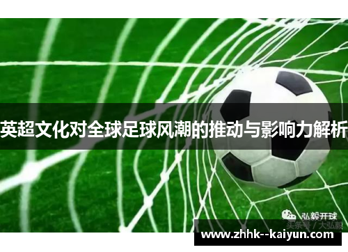 英超文化对全球足球风潮的推动与影响力解析