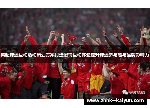 英超球迷互动活动策划方案打造激情互动体验提升球迷参与感与品牌影响力 英超球迷互动活动策划方案打造激情互动体验提升球迷参与感与品牌影响力