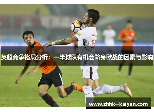 英超竞争格局分析:一半球队有机会跻身欧战的因素与影响 英超竞争格局分析:一半球队有机会跻身欧战的因素与影响