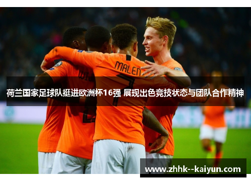 荷兰国家足球队挺进欧洲杯16强 展现出色竞技状态与团队合作精神 荷兰国家足球队挺进欧洲杯16强 展现出色竞技状态与团队合作精神
