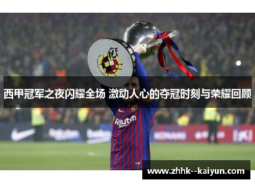 西甲冠军之夜闪耀全场 激动人心的夺冠时刻与荣耀回顾 西甲冠军之夜闪耀全场 激动人心的夺冠时刻与荣耀回顾