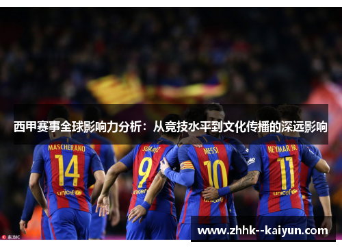 西甲赛事全球影响力分析:从竞技水平到文化传播的深远影响 西甲赛事全球影响力分析:从竞技水平到文化传播的深远影响