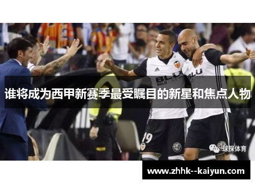 谁将成为西甲新赛季最受瞩目的新星和焦点人物
