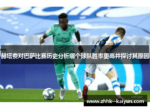 赫塔费对巴萨比赛历史分析哪个球队胜率更高并探讨其原因 赫塔费对巴萨比赛历史分析哪个球队胜率更高并探讨其原因
