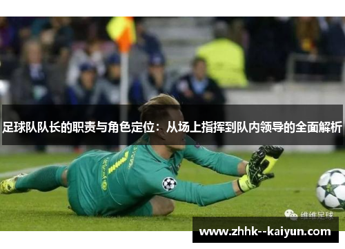 足球队队长的职责与角色定位：从场上指挥到队内领导的全面解析