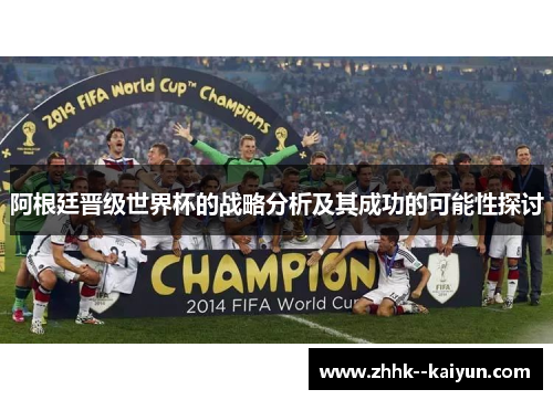 阿根廷晋级世界杯的战略分析及其成功的可能性探讨 阿根廷晋级世界杯的战略分析及其成功的可能性探讨