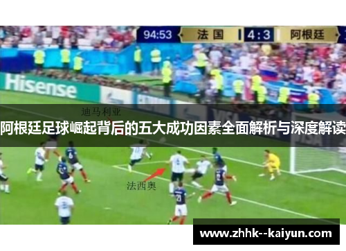 阿根廷足球崛起背后的五大成功因素全面解析与深度解读 阿根廷足球崛起背后的五大成功因素全面解析与深度解读