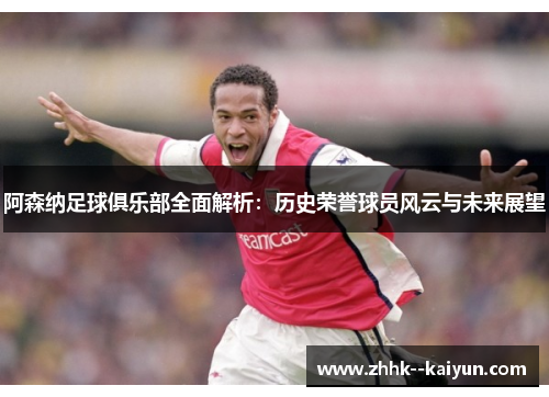 阿森纳足球俱乐部全面解析：历史荣誉球员风云与未来展望
