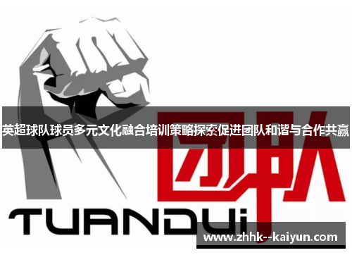 英超球队球员多元文化融合培训策略探索促进团队和谐与合作共赢 英超球队球员多元文化融合培训策略探索促进团队和谐与合作共赢