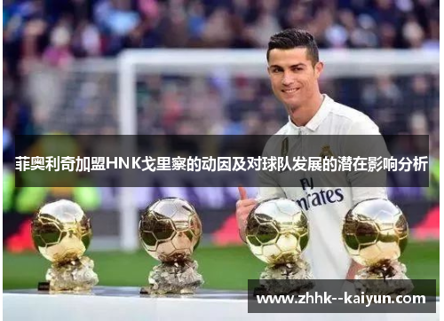 菲奥利奇加盟HNK戈里察的动因及对球队发展的潜在影响分析 菲奥利奇加盟HNK戈里察的动因及对球队发展的潜在影响分析