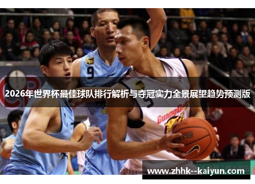 2026年世界杯最佳球队排行解析与夺冠实力全景展望趋势预测版