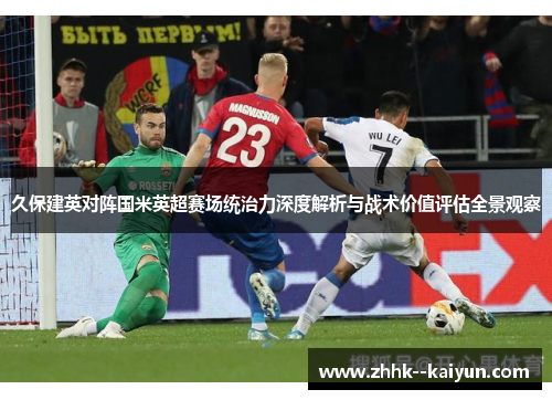 久保建英对阵国米英超赛场统治力深度解析与战术价值评估全景观察