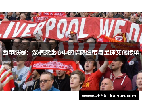 西甲联赛:深植球迷心中的情感纽带与足球文化传承 西甲联赛:深植球迷心中的情感纽带与足球文化传承