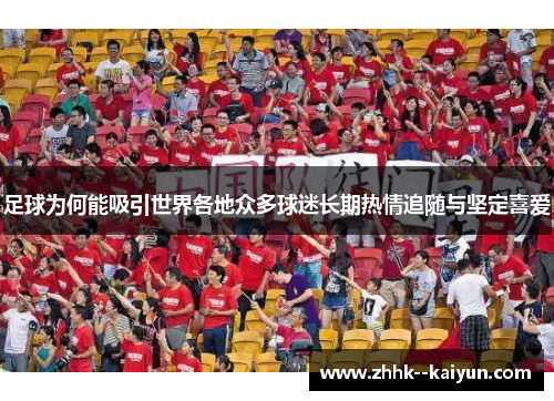 足球为何能吸引世界各地众多球迷长期热情追随与坚定喜爱 足球为何能吸引世界各地众多球迷长期热情追随与坚定喜爱