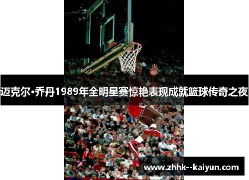 迈克尔·乔丹1989年全明星赛惊艳表现成就篮球传奇之夜