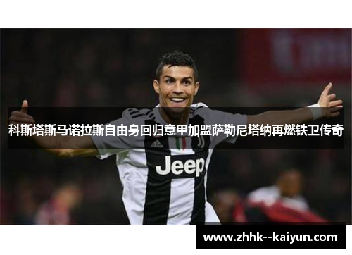 科斯塔斯马诺拉斯自由身回归意甲加盟萨勒尼塔纳再燃铁卫传奇