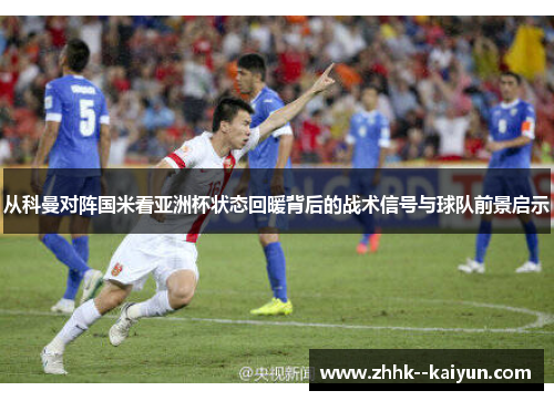 从科曼对阵国米看亚洲杯状态回暖背后的战术信号与球队前景启示