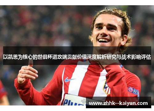 以凯恩为核心的世俱杯进攻端贡献价值深度解析研究与战术影响评估 以凯恩为核心的世俱杯进攻端贡献价值深度解析研究与战术影响评估