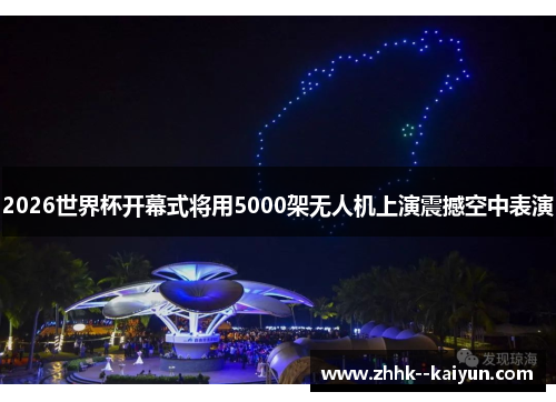 2026世界杯开幕式将用5000架无人机上演震撼空中表演 2026世界杯开幕式将用5000架无人机上演震撼空中表演
